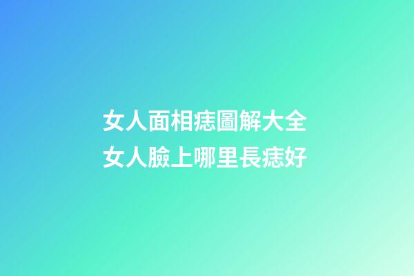 女人面相痣圖解大全 女人臉上哪里長痣好